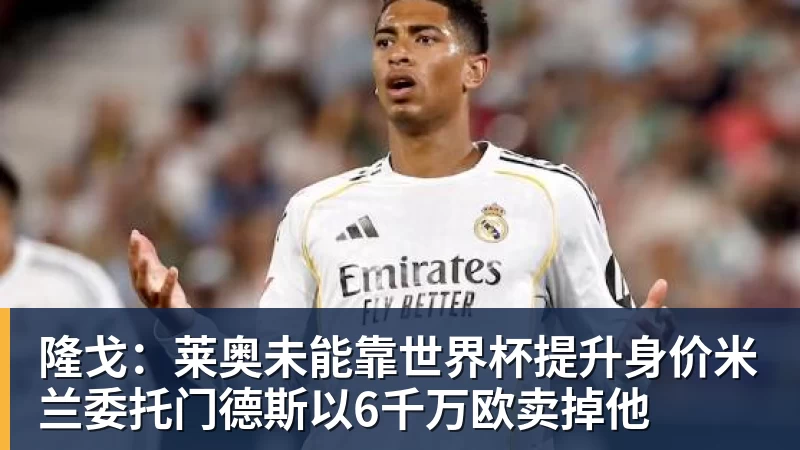 九游体育隆戈：莱奥未能靠世界杯提升身价米兰委托门德斯以6千万欧卖掉他