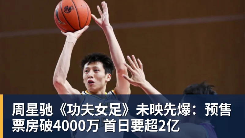 九游体育周星驰《功夫女足》未映先爆：预售票房破4000万 首日要超2亿