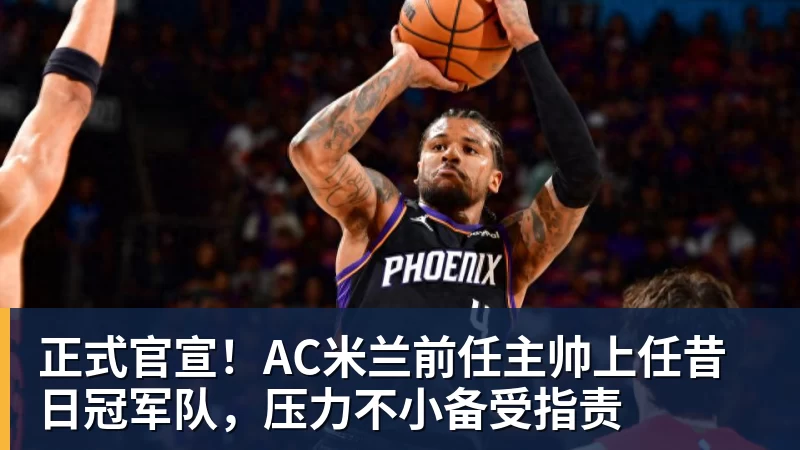 九游体育正式官宣！AC米兰前任主帅上任昔日冠军队，压力不小备受指责