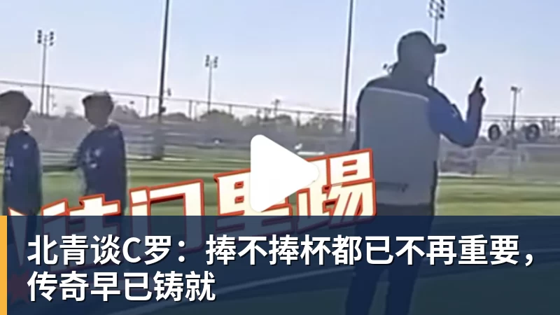 九游体育北青谈C罗：捧不捧杯都已不再重要，传奇早已铸就