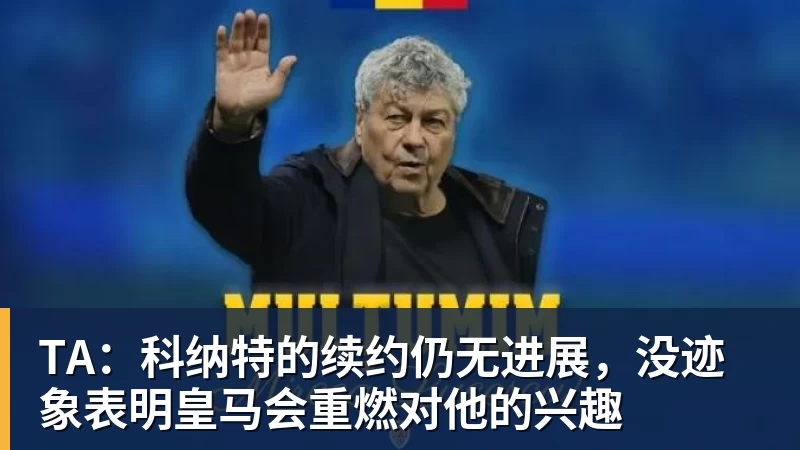 九游体育TA：科纳特的续约仍无进展，没迹象表明皇马会重燃对他的兴趣