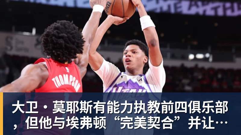 九游体育大卫·莫耶斯有能力执教前四俱乐部，但他与埃弗顿“完美契合”并让我们“与众不同”