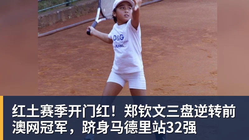 九游体育红土赛季开门红！郑钦文三盘逆转前澳网冠军，跻身马德里站32强
