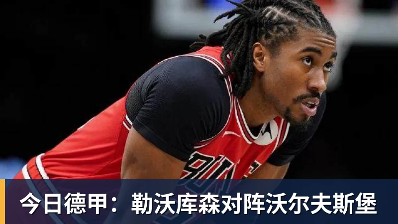 九游体育今日德甲：勒沃库森对阵沃尔夫斯堡