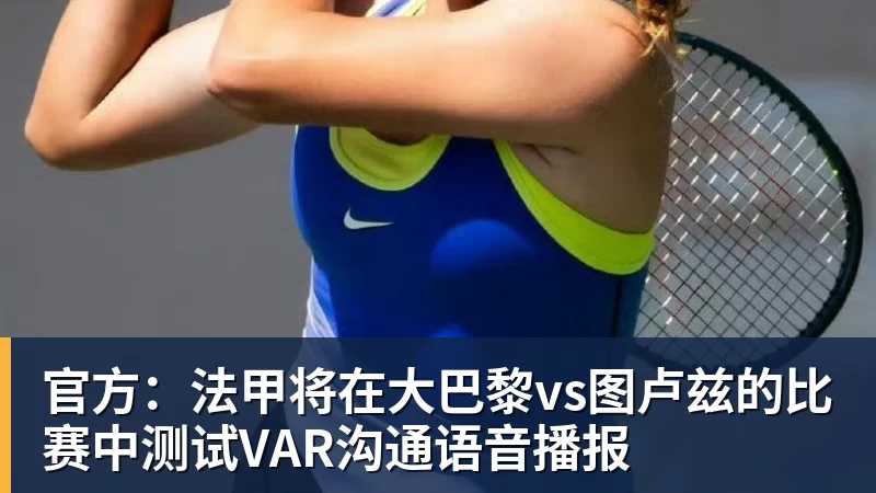 九游体育官方：法甲将在大巴黎vs图卢兹的比赛中测试VAR沟通语音播报
