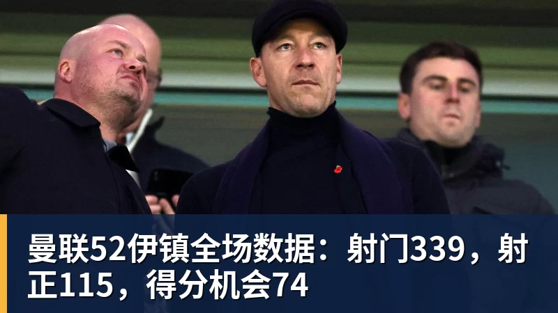 曼联52伊镇全场数据:射门339,射正115,得分机会74 - 九游体育(中国)官方网站 - 九游 sports