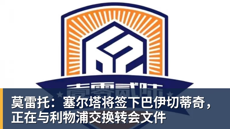 九游体育莫雷托：塞尔塔将签下巴伊切蒂奇，正在与利物浦交换转会文件