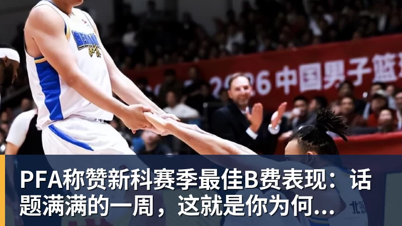 九游体育PFA称赞新科赛季最佳B费表现：话题满满的一周，这就是你为何...