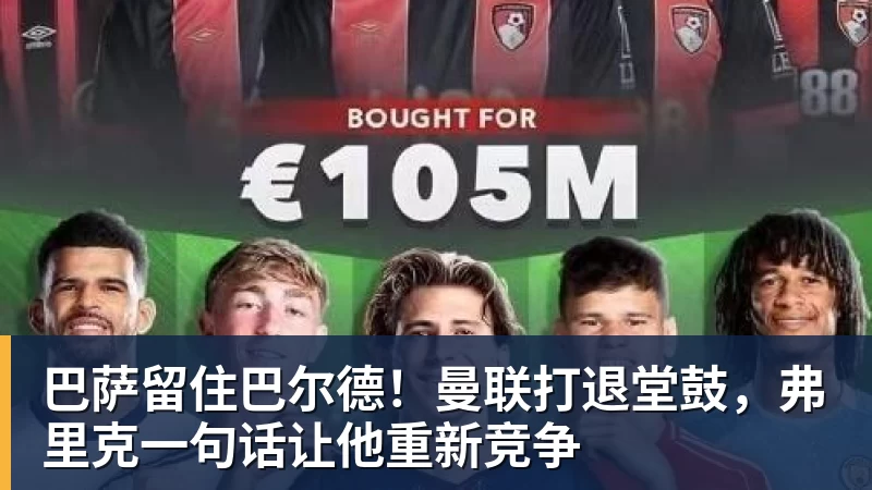 九游体育巴萨留住巴尔德！曼联打退堂鼓，弗里克一句话让他重新竞争