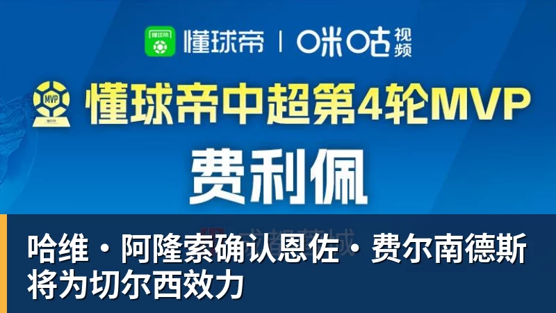 九游体育哈维·阿隆索确认恩佐·费尔南德斯将为切尔西效力
