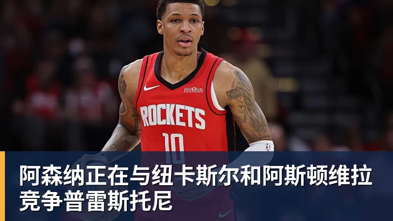 九游体育阿森纳正在与纽卡斯尔和阿斯顿维拉竞争普雷斯托尼