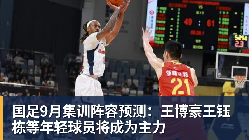 九游体育国足9月集训阵容预测：王博豪王钰栋等年轻球员将成为主力