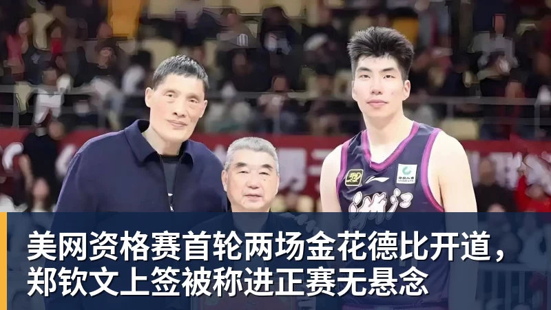 九游体育美网资格赛首轮两场金花德比开道，郑钦文上签被称进正赛无悬念