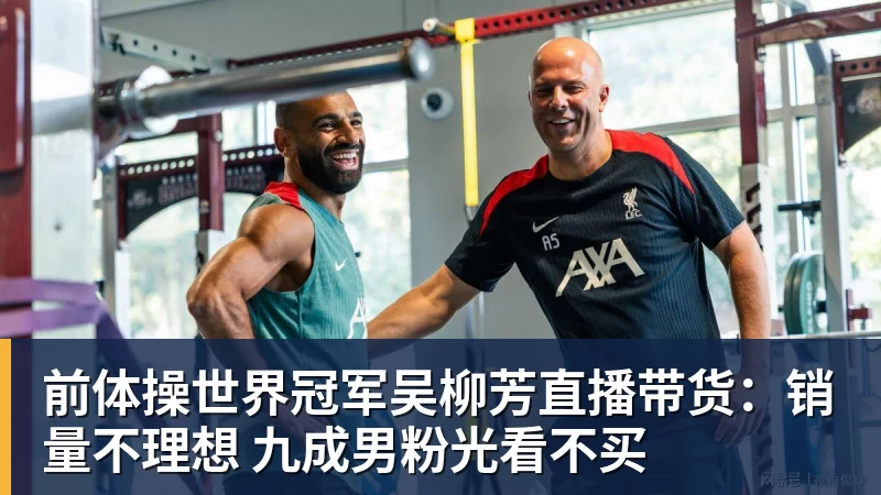 九游体育前体操世界冠军吴柳芳直播带货：销量不理想 九成男粉光看不买