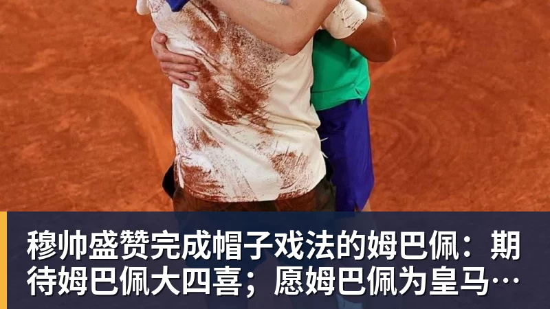 九游体育穆帅盛赞完成帽子戏法的姆巴佩：期待姆巴佩大四喜；愿姆巴佩为皇马争冠，甘愿少进球