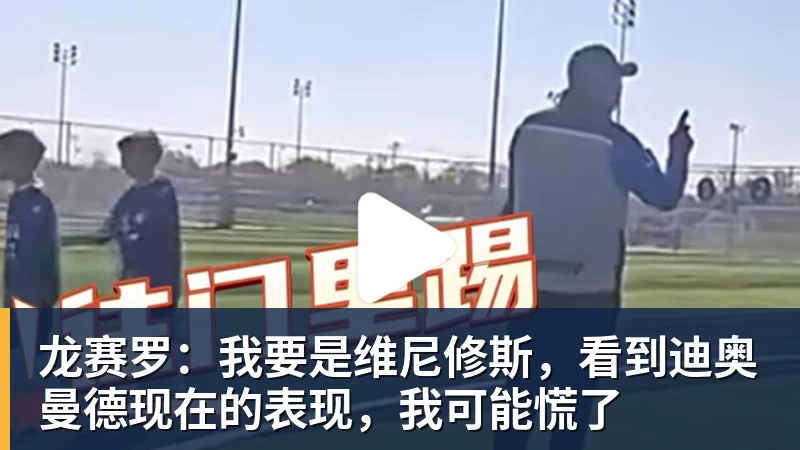 九游体育龙赛罗：我要是维尼修斯，看到迪奥曼德现在的表现，我可能慌了