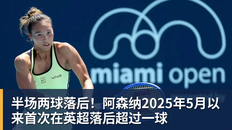 九游体育半场两球落后！阿森纳2025年5月以来首次在英超落后超过一球